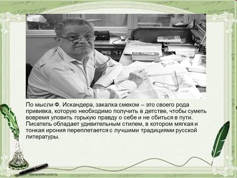 По мысли Ф. Искандера, закалка смехом – это своего рода прививка, которую необходимо получить в детстве, чтобы суметь вовремя уловить горькую правду о себе и…