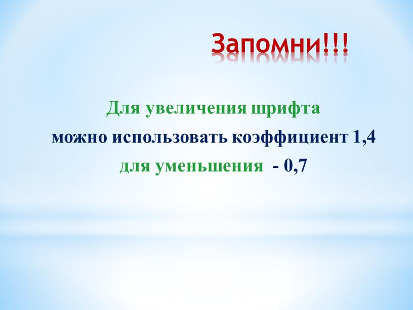 Запомни!!! Для увеличения шрифта можно использовать коэффициент 1,4 для уменьшения - 0,7