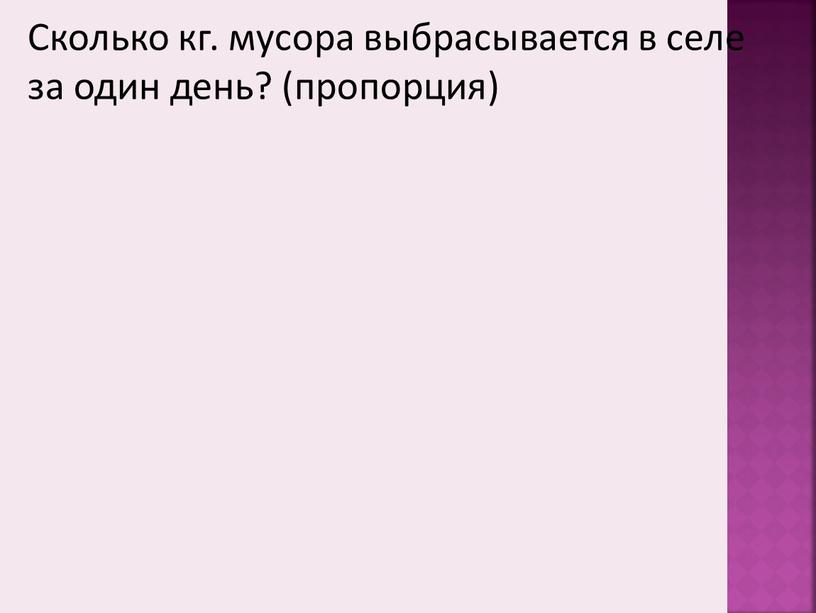 Сколько кг. мусора выбрасывается в селе за один день? (пропорция)