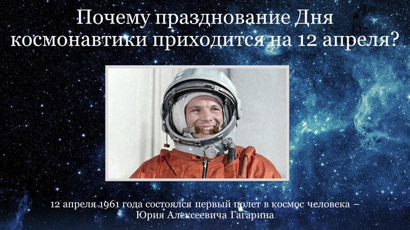 Почему празднование Дня космонавтики приходится на 12 апреля? 12 апреля 1961 года состоялся первый полет в космос человека –