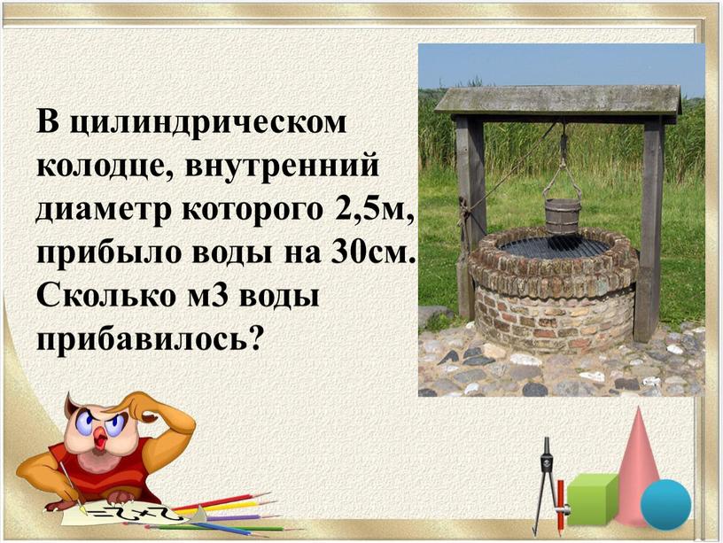 В цилиндрическом колодце, внутренний диаметр которого 2,5м, прибыло воды на 30см