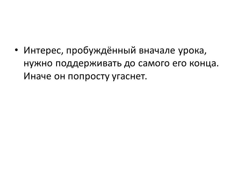 Интерес, пробуждённый вначале урока, нужно поддерживать до самого его конца