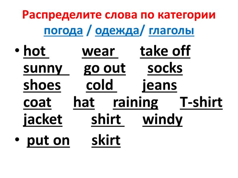 Распределите слова по категории погода / одежда/ глаголы hot wear take off sunny go out socks shoes cold jeans coat hat raining