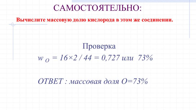 САМОСТОЯТЕЛЬНО: Проверка w О = 16×2 / 44 = 0,727 или 73%