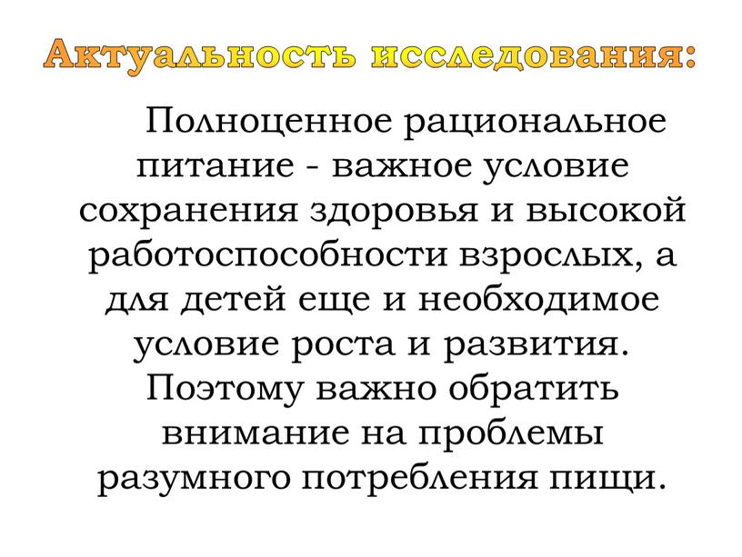 Актуальность исследования: Полноценное рациональное питание - важное условие сохранения здоровья и высокой работоспособности взрослых, а для детей еще и необходимое условие роста и развития