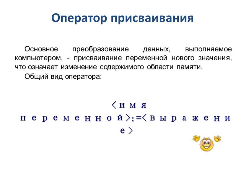 Оператор присваивания Основное преобразование данных, выполняемое компьютером, - присваивание переменной нового значения, что означает изменение содержимого области памяти