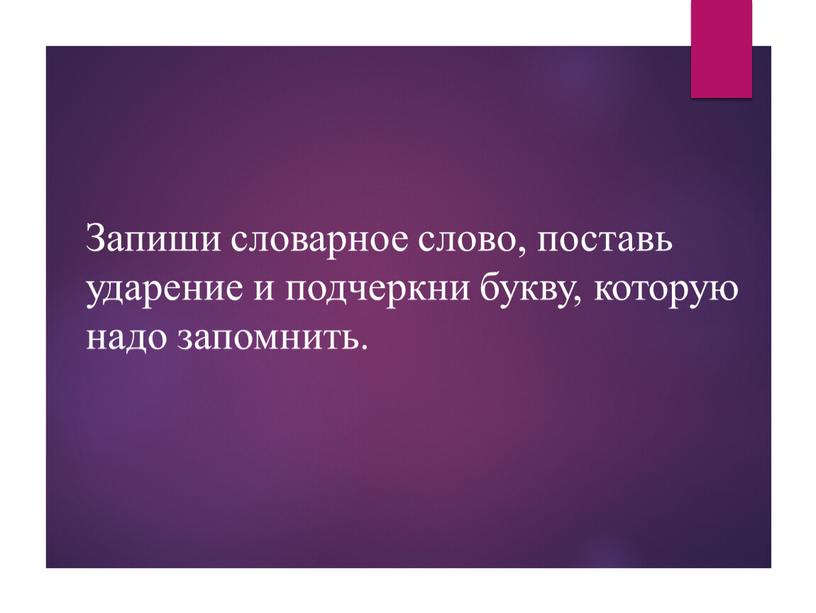 Запиши словарное слово, поставь ударение и подчеркни букву, которую надо запомнить