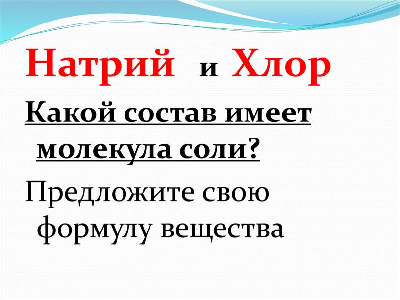 Натрий и Хлор Какой состав имеет молекула соли?