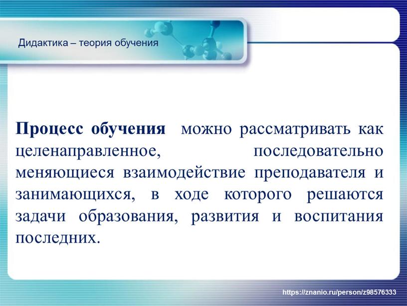 Процесс обучения можно рассматривать как целенаправленное, последовательно меняющиеся взаимодействие преподавателя и занимающихся, в ходе которого решаются задачи образования, развития и воспитания последних