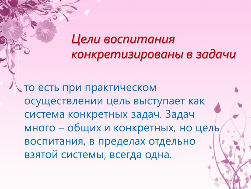 Задач много – общих и конкретных, но цель воспитания, в пределах отдельно взятой системы, всегда одна