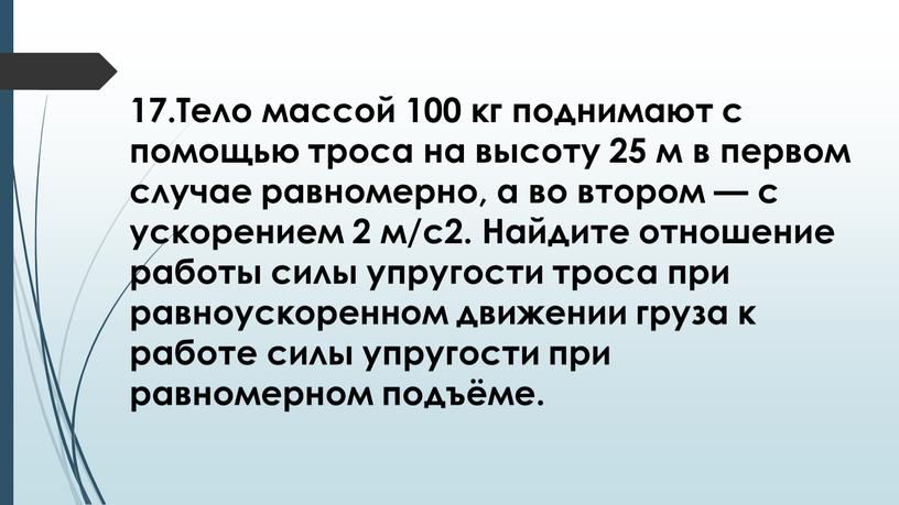 Тело массой 100 кг поднимают с помощью троса на высоту 25 м в первом случае равномерно, а во втором — с ускорением 2 м/с2