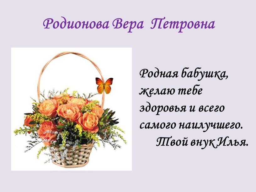 Родионова Вера Петровна Родная бабушка, желаю тебе здоровья и всего самого наилучшего