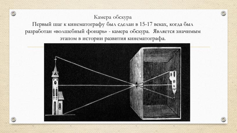 Камера обскура Первый шаг к кинематографу был сделан в 15-17 веках, когда был разработан «волшебный фонарь» - камера обскура