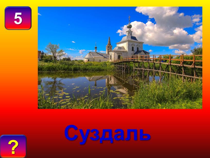 5 О Т В Е Т : Суздаль ?