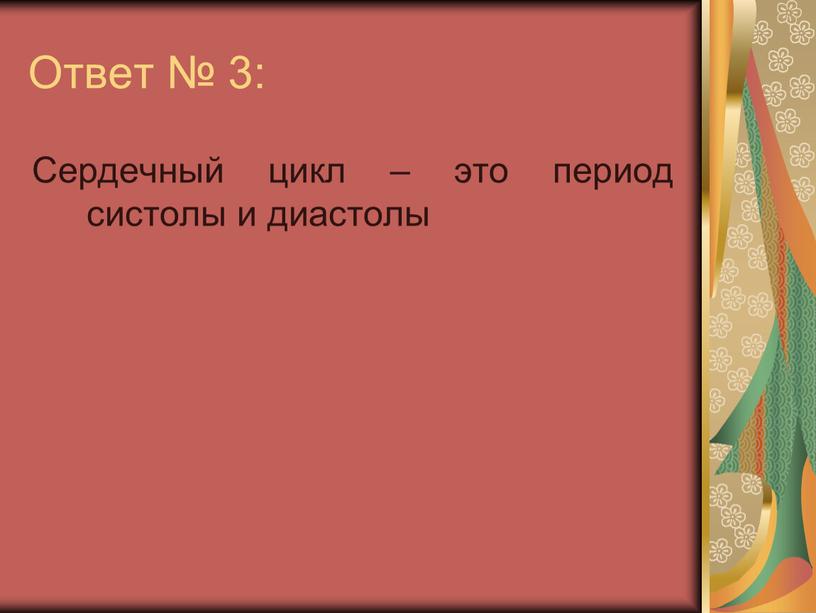 Ответ № 3: Сердечный цикл – это период систолы и диастолы