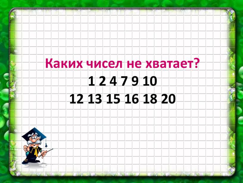 Каких чисел не хватает? 1 2 4 7 9 10 12 13 15 16 18 20