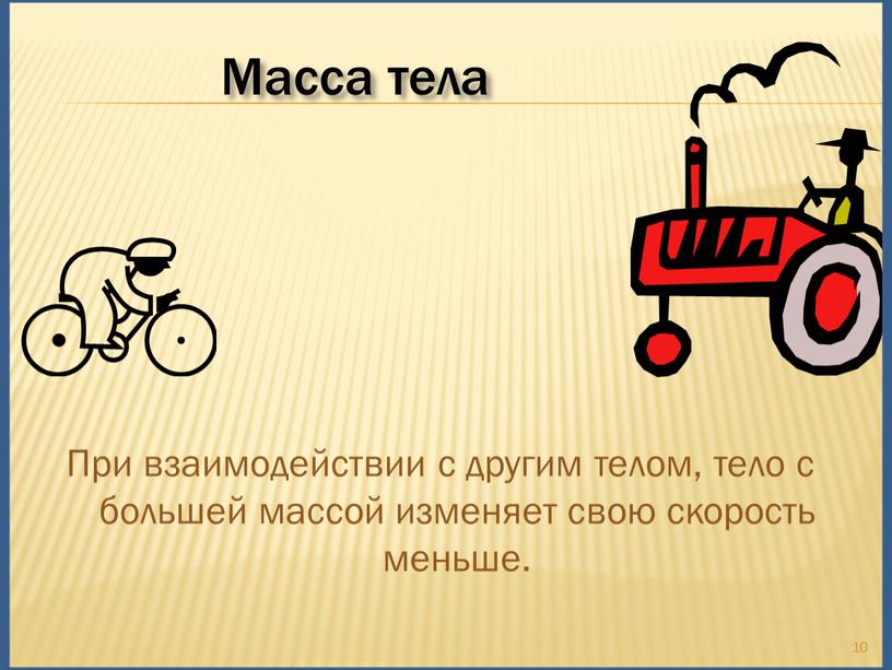 При взаимодействии с другим телом, тело с большей массой изменяет свою скорость меньше