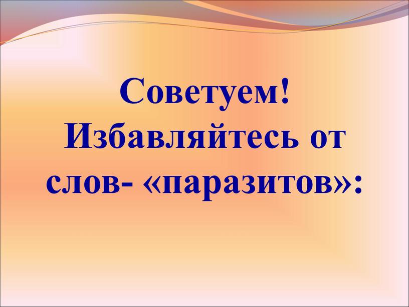 Советуем! Избавляйтесь от слов- «паразитов»: