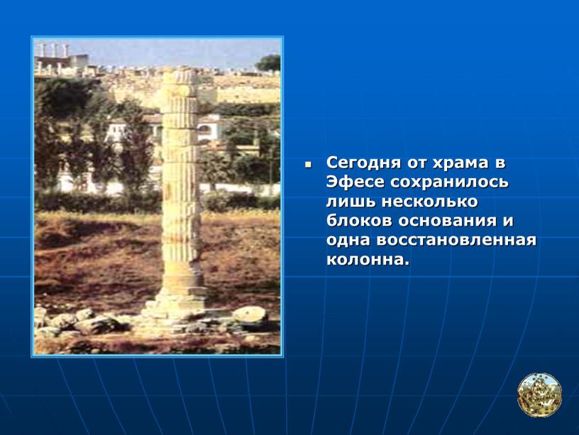 Сегодня от храма в Эфесе сохранилось лишь несколько блоков основания и одна восстановленная колонна