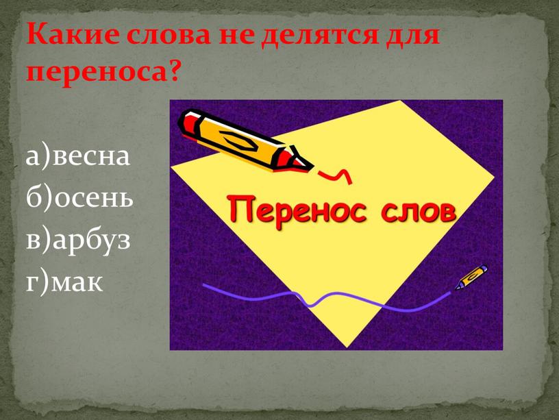 Какие слова не делятся для переноса? а)весна б)осень в)арбуз г)мак