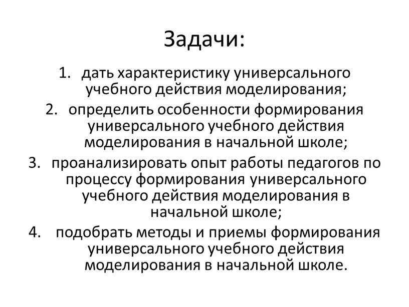 Задачи: дать характеристику универсального учебного действия моделирования; определить особенности формирования универсального учебного действия моделирования в начальной школе; проанализировать опыт работы педагогов по процессу формирования универсального…