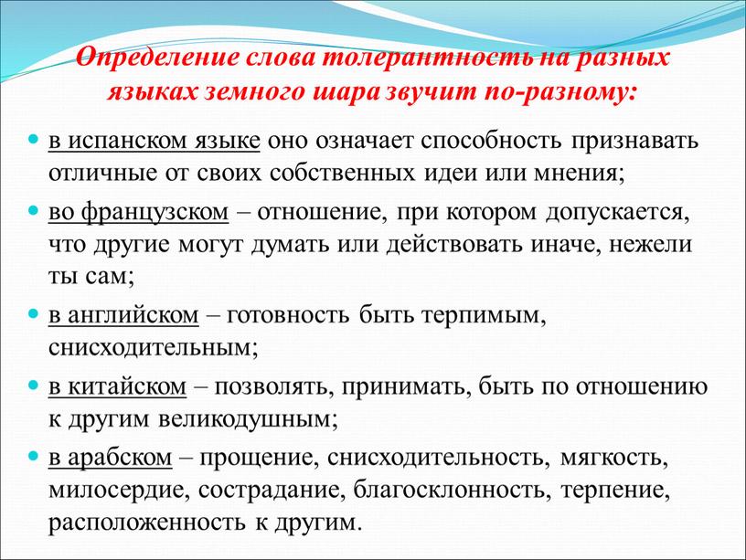 Определение слова толерантность на разных языках земного шара звучит по-разному: в испанском языке оно означает способность признавать отличные от своих собственных идеи или мнения; во…