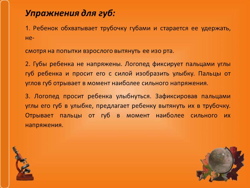 Упражнения для губ: 1. Ребенок обхватывает трубочку губами и старается ее удержать, не- смотря на попытки взрослого вытянуть ее изо рта