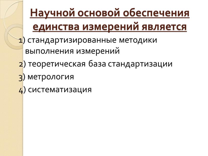 Научной основой обеспечения единства измерений является 1) стандартизированные методики выполнения измерений 2) теоретическая база стандартизации 3) метрология 4) систематизация