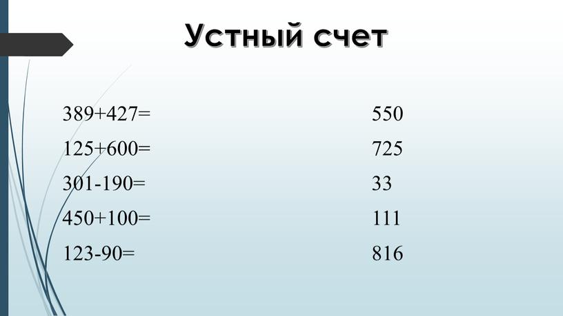 Устный счет 389+427= 550 125+600= 725 301-190= 33 450+100= 111 123-90= 816
