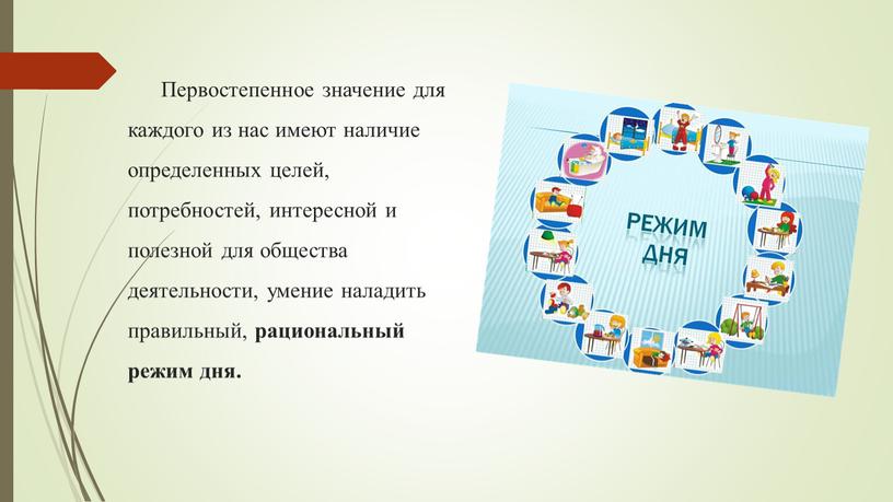 Первостепенное значение для каждого из нас имеют наличие определенных целей, потребностей, интересной и полезной для общества деятельности, умение наладить правильный, рациональный режим дня