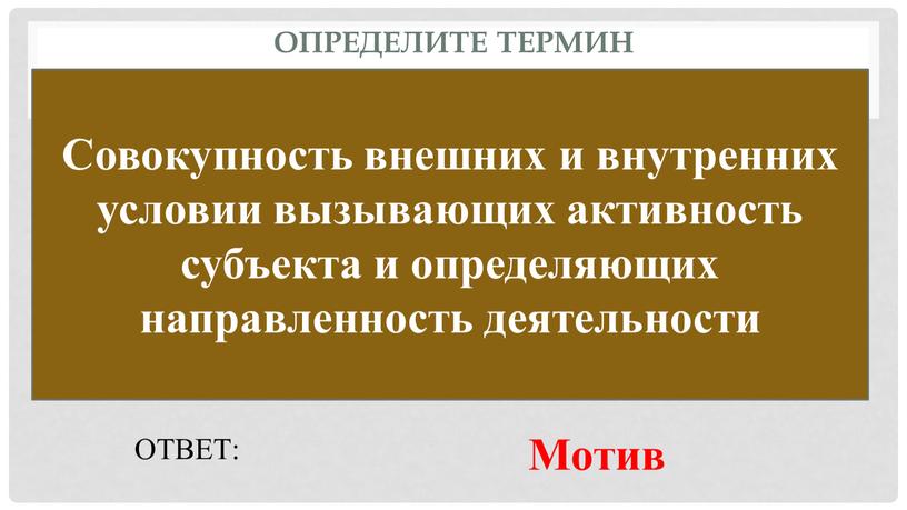 Определите термин Совокупность внешних и внутренних условии вызывающих активность субъекта и определяющих направленность деятельности