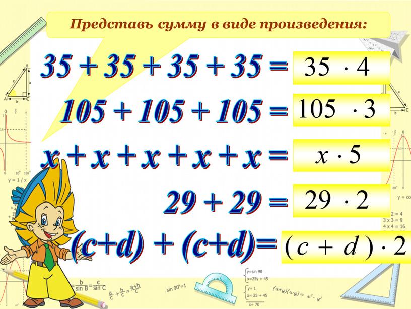 Представь сумму в виде произведения: 35 + 35 + 35 + 35 = 29 + 29 = 105 + 105 + 105 = х +…