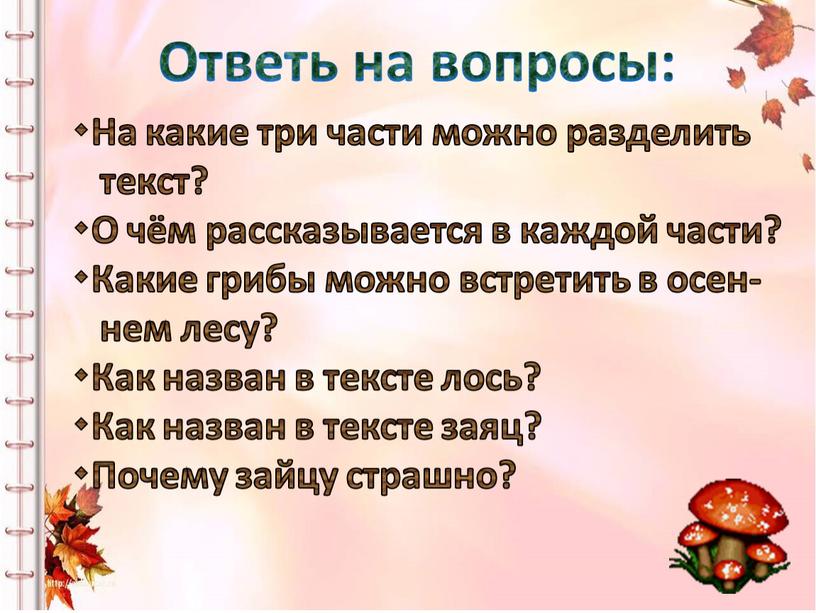 Ответь на вопросы: На какие три части можно разделить текст? О чём рассказывается в каждой части? Какие грибы можно встретить в осен- нем лесу? Как…