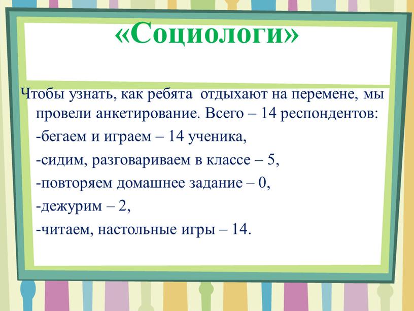 Социологи» Чтобы узнать, как ребята отдыхают на перемене, мы провели анкетирование