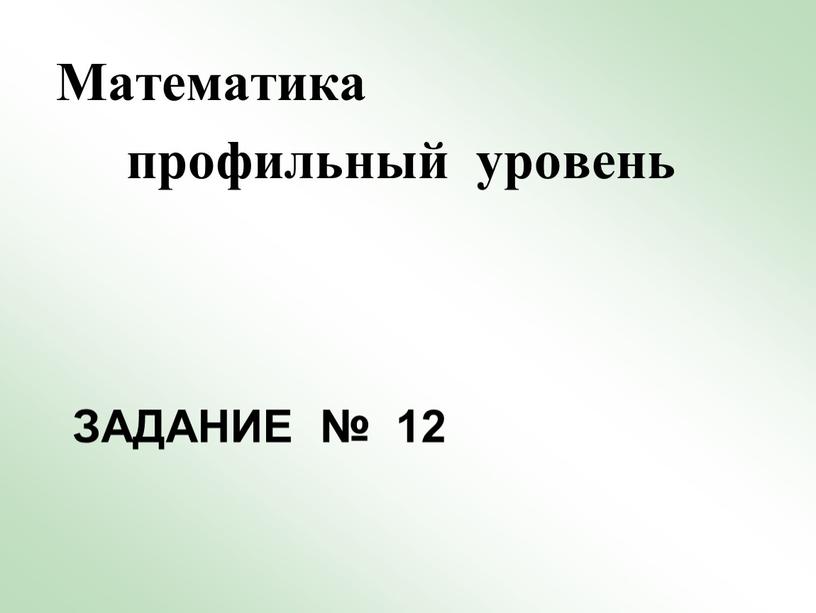 Задание № 12 Математика профильный уровень