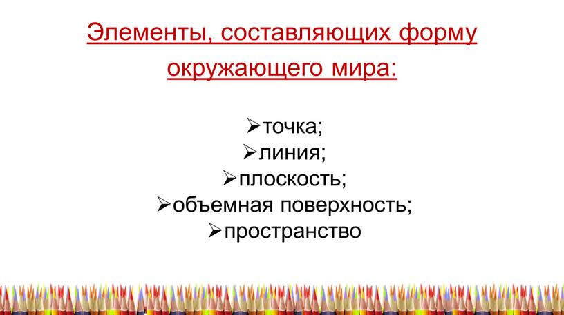 Элементы, составляющих форму окружающего мира: точка; линия; плоскость; объемная поверхность; пространство