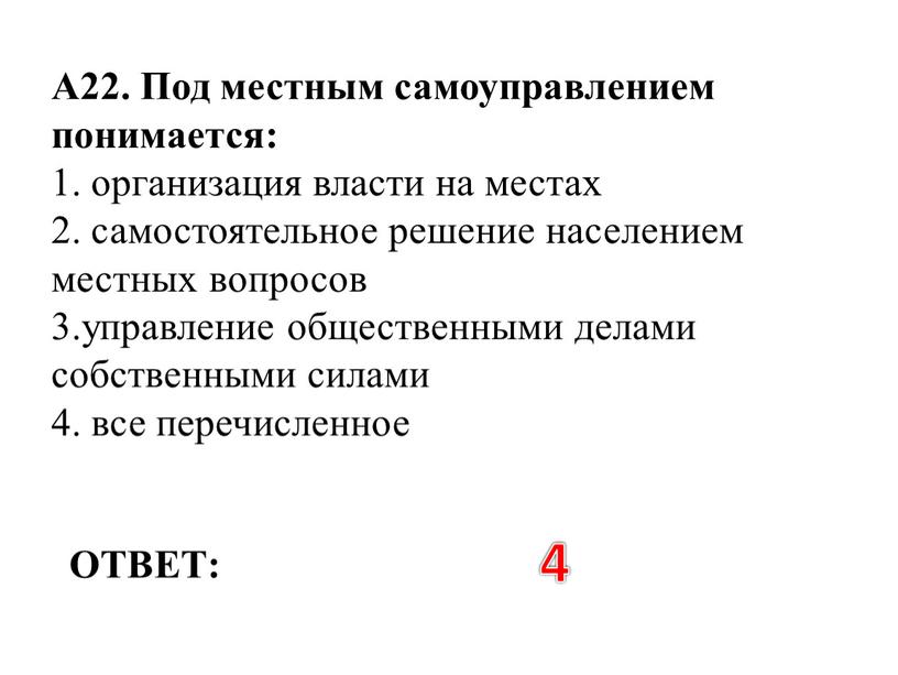 ОТВЕТ: 4 А22. Под местным самоуправлением понимается: 1