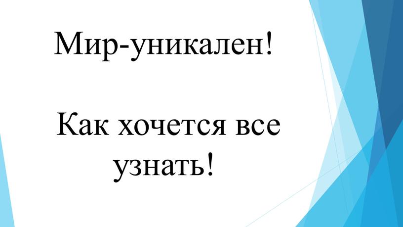 Мир-уникален! Как хочется все узнать!