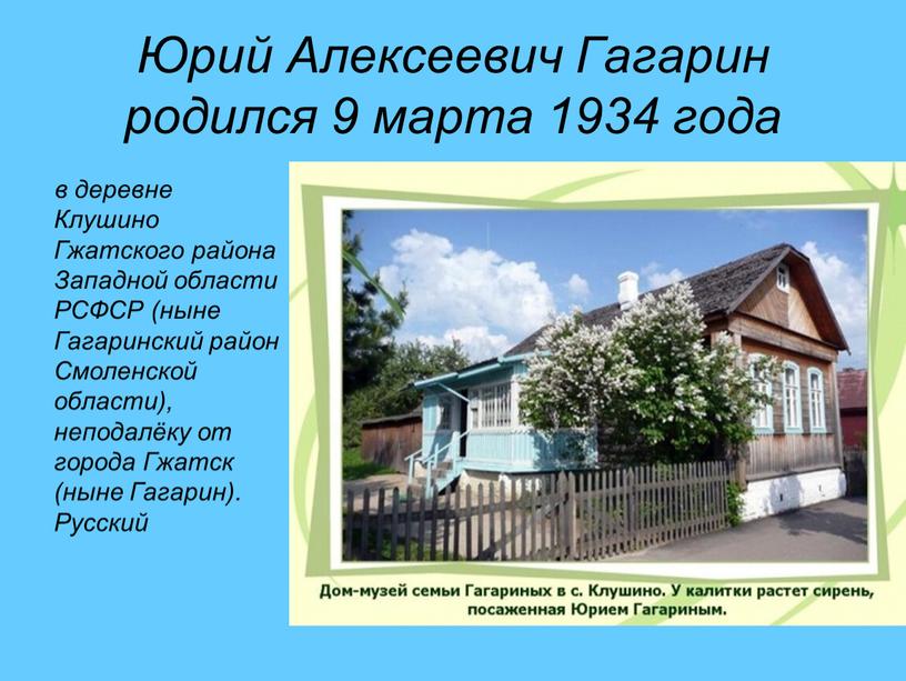 Юрий Алексеевич Гагарин родился 9 марта 1934 года в деревне