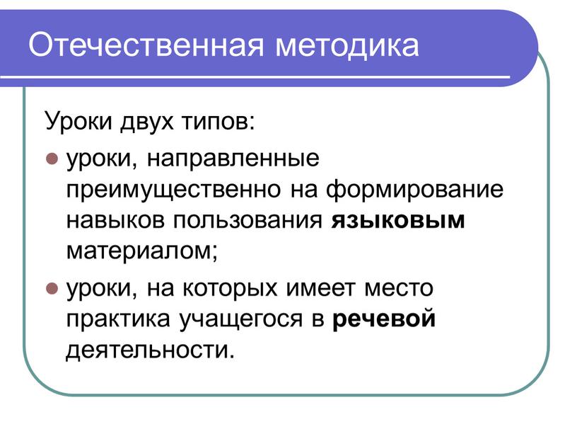 Отечественная методика Уроки двух типов: уроки, направленные преимущественно на формирование навыков пользования языковым материалом; уроки, на которых имеет место практика учащегося в речевой деятельности