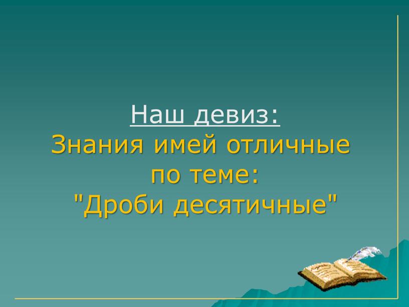 Наш девиз: Знания имей отличные по теме: "Дроби десятичные"