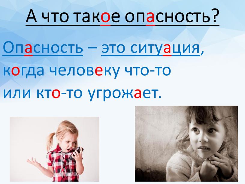 А что такое опасность? Опасность – это ситуация , когда человеку что-то или кто-то угрожает