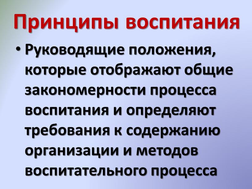 Принципы воспитания Руководящие положения, которые отображают общие закономерности процесса воспитания и определяют требования к содержанию организации и методов воспитательного процесса