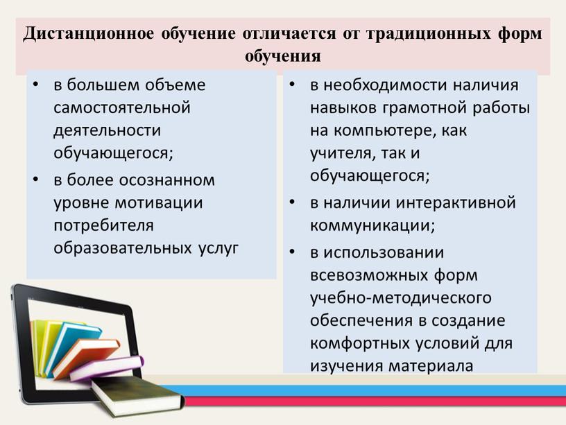 Дистанционное обучение отличается от традиционных форм обучения в большем объеме самостоятельной деятельности обучающегося; в более осознанном уровне мотивации потребителя образовательных услуг в необходимости наличия навыков…