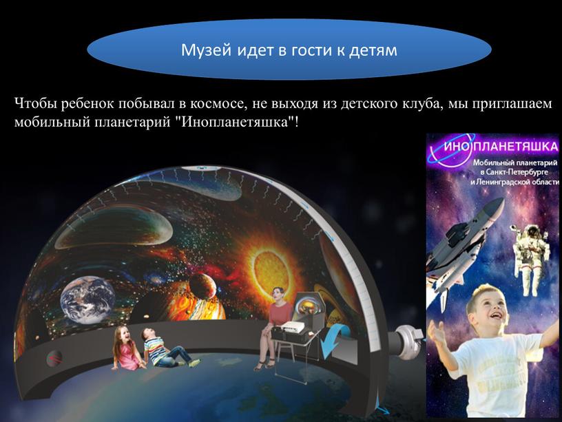 Музей идет в гости к детям Чтобы ребенок побывал в космосе, не выходя из детского клуба, мы приглашаем мобильный планетарий "Инопланетяшка"!