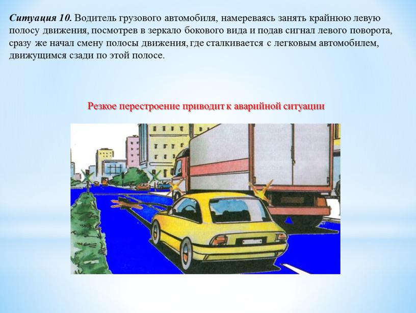 Ситуация 10. Водитель грузового автомобиля, намереваясь занять крайнюю левую полосу движения, посмотрев в зеркало бокового вида и подав сигнал левого поворота, сразу же начал смену…