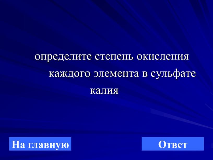 определите степень окисления каждого элемента в сульфате калия На главную Ответ