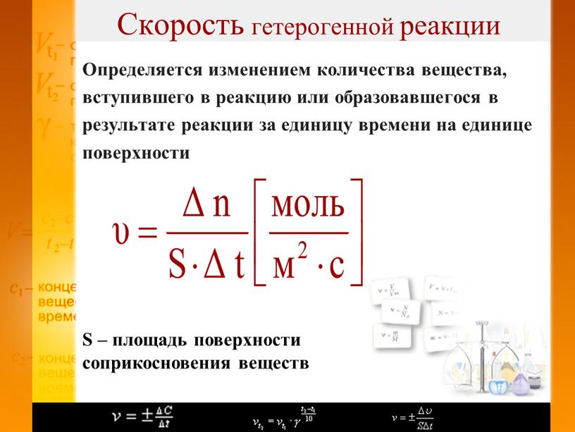 Скорость гетерогенной реакции Определяется изменением количества вещества, вступившего в реакцию или образовавшегося в результате реакции за единицу времени на единице поверхности