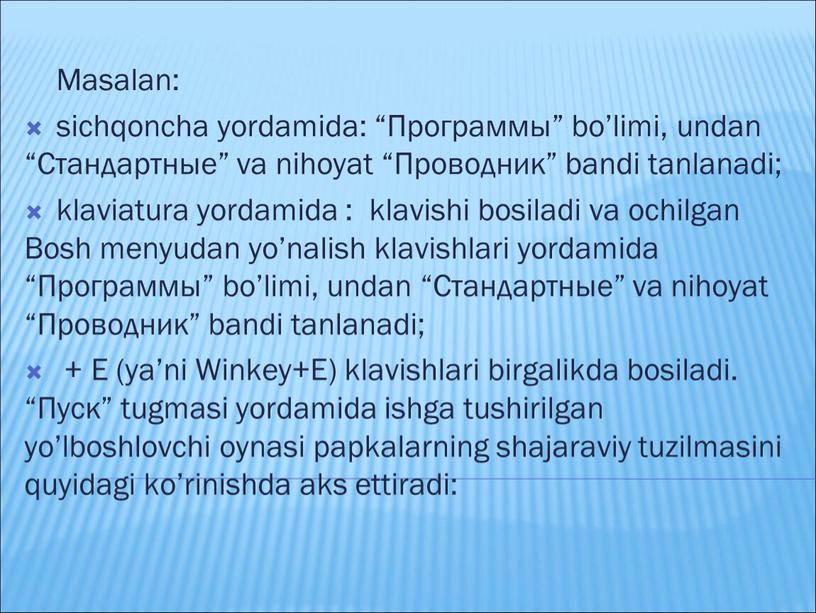 Masalan: sichqoncha yordamida: “Программы” bo’limi, undan “Стандартные” va nihoyat “Проводник” bandi tanlanadi; klaviatura yordamida : klavishi bosiladi va ochilgan