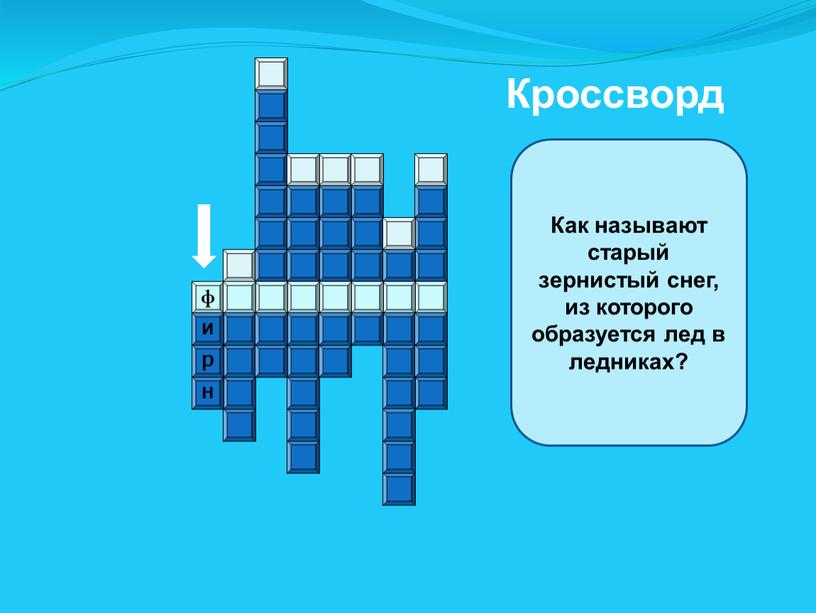 Кроссворд ф н р и Как называют старый зернистый снег, из которого образуется лед в ледниках?